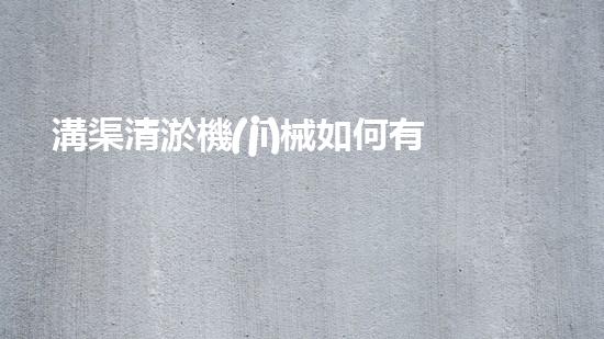 溝渠清淤機(jī)械如何有效清淤提升水體環(huán)境質(zhì)量？揭秘清淤技術(shù)的終極秘訣！